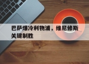 开云体育app-巴萨爆冷利物浦，维尼修斯关键制胜的简单介绍