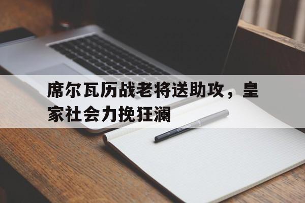 关于席尔瓦历战老将送助攻，皇家社会力挽狂澜的信息